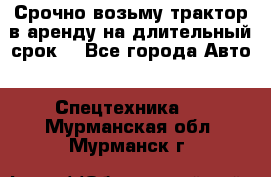 Срочно возьму трактор в аренду на длительный срок. - Все города Авто » Спецтехника   . Мурманская обл.,Мурманск г.